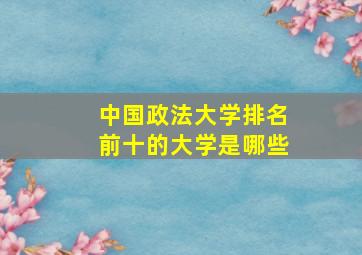 中国政法大学排名前十的大学是哪些