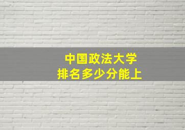 中国政法大学排名多少分能上