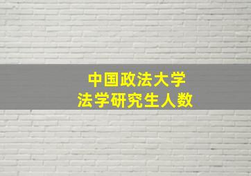 中国政法大学法学研究生人数