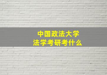 中国政法大学法学考研考什么