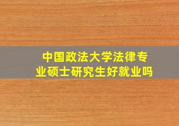 中国政法大学法律专业硕士研究生好就业吗