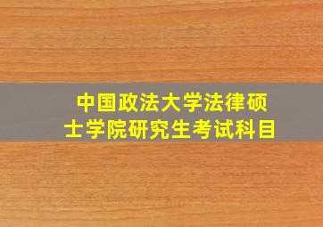 中国政法大学法律硕士学院研究生考试科目