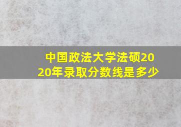 中国政法大学法硕2020年录取分数线是多少