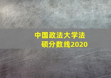 中国政法大学法硕分数线2020