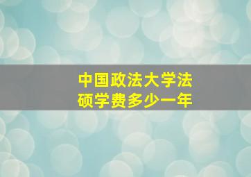 中国政法大学法硕学费多少一年