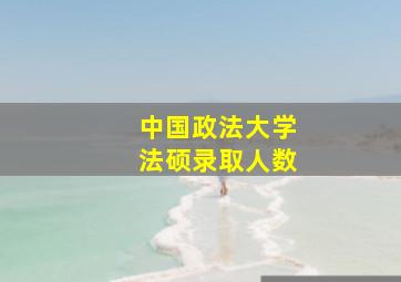 中国政法大学法硕录取人数