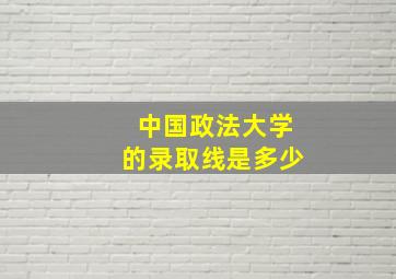 中国政法大学的录取线是多少