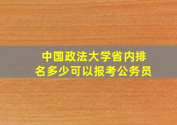 中国政法大学省内排名多少可以报考公务员