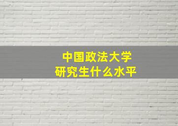 中国政法大学研究生什么水平