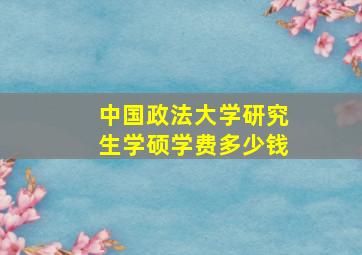 中国政法大学研究生学硕学费多少钱