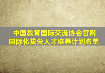 中国教育国际交流协会官网国际化拔尖人才培养计划名单