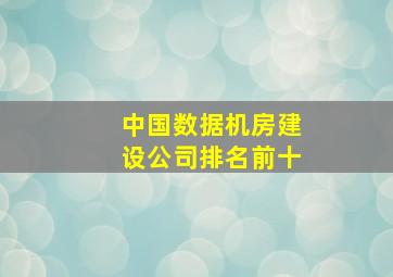 中国数据机房建设公司排名前十