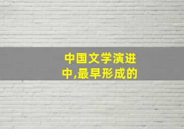 中国文学演进中,最早形成的