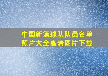 中国新篮球队队员名单照片大全高清图片下载