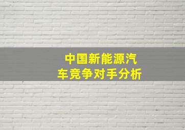 中国新能源汽车竞争对手分析