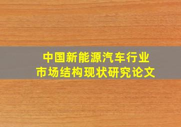 中国新能源汽车行业市场结构现状研究论文