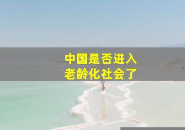 中国是否进入老龄化社会了