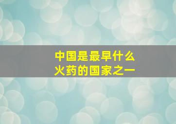 中国是最早什么火药的国家之一