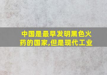 中国是最早发明黑色火药的国家,但是现代工业