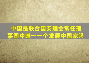 中国是联合国安理会常任理事国中唯一一个发展中国家吗