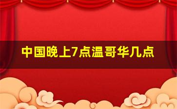 中国晚上7点温哥华几点