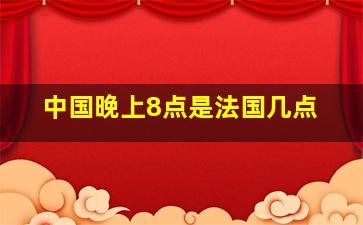 中国晚上8点是法国几点