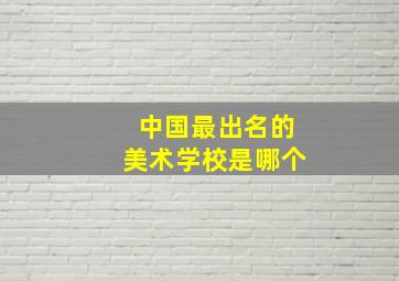 中国最出名的美术学校是哪个