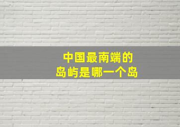 中国最南端的岛屿是哪一个岛