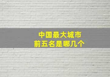 中国最大城市前五名是哪几个