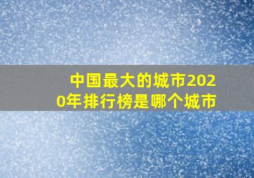 中国最大的城市2020年排行榜是哪个城市