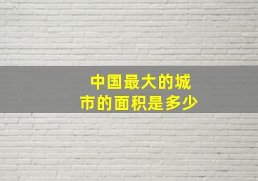 中国最大的城市的面积是多少