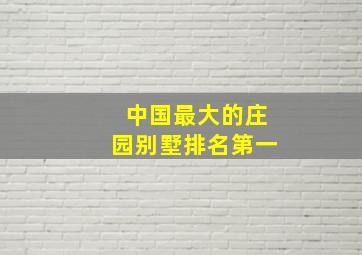 中国最大的庄园别墅排名第一