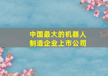 中国最大的机器人制造企业上市公司