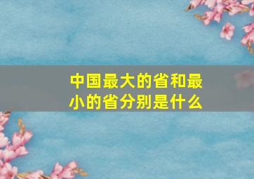 中国最大的省和最小的省分别是什么