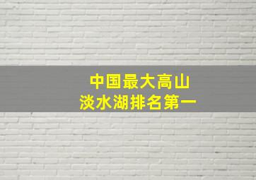 中国最大高山淡水湖排名第一