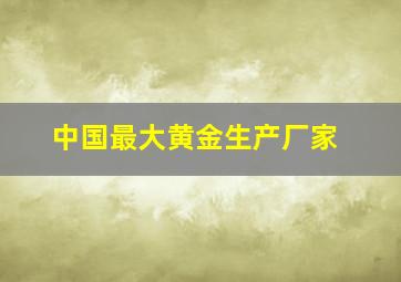 中国最大黄金生产厂家