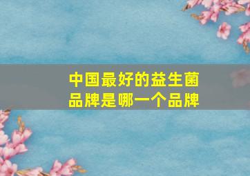 中国最好的益生菌品牌是哪一个品牌