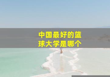 中国最好的篮球大学是哪个