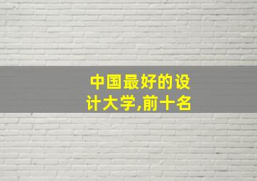 中国最好的设计大学,前十名