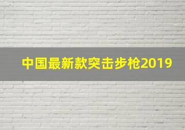 中国最新款突击步枪2019