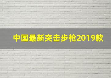 中国最新突击步枪2019款