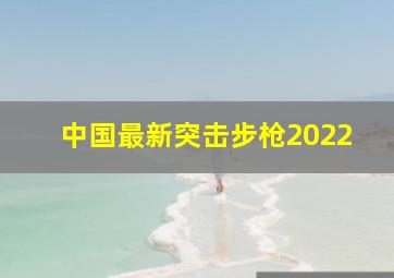 中国最新突击步枪2022