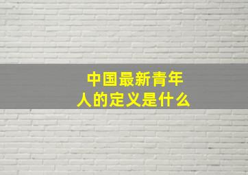 中国最新青年人的定义是什么