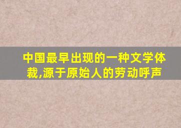 中国最早出现的一种文学体裁,源于原始人的劳动呼声