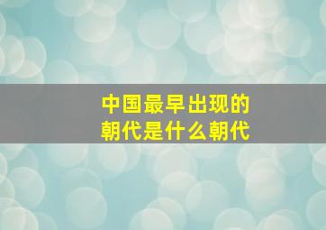 中国最早出现的朝代是什么朝代