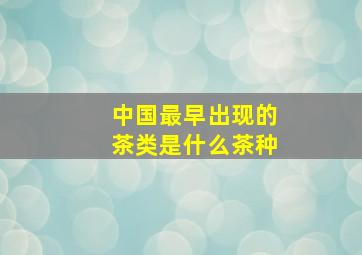 中国最早出现的茶类是什么茶种