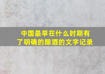 中国最早在什么时期有了明确的酿酒的文字记录