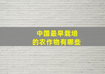 中国最早栽培的农作物有哪些