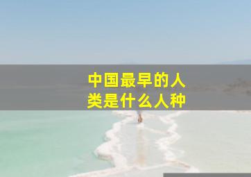 中国最早的人类是什么人种