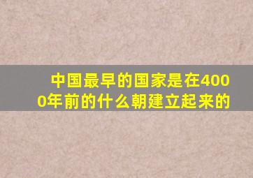 中国最早的国家是在4000年前的什么朝建立起来的